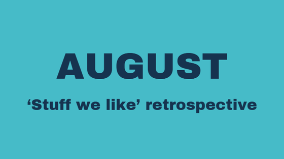 August 'Stuff we like' retrospective