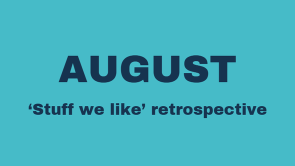 August 'Stuff we like' retrospective