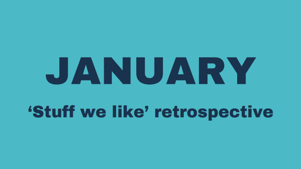 January 'Stuff we like' retrospective