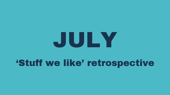 July 'Stuff we like' retrospective