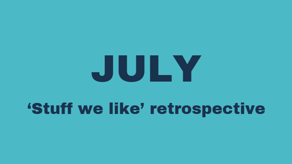 July 'Stuff we like' retrospective