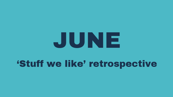 June 'Stuff we like' retrospective