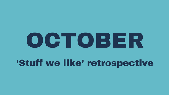 October 'Stuff we like' retrospective